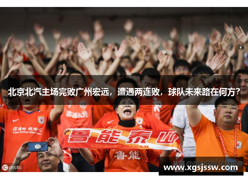 北京北汽主场完败广州宏远，遭遇两连败，球队未来路在何方？
