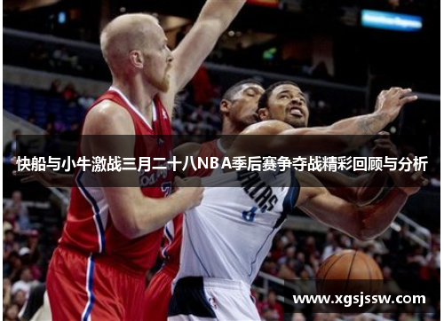 快船与小牛激战三月二十八NBA季后赛争夺战精彩回顾与分析