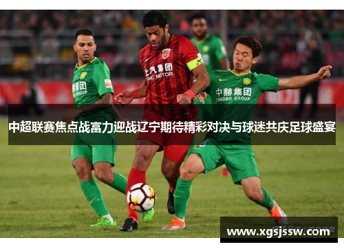 中超联赛焦点战富力迎战辽宁期待精彩对决与球迷共庆足球盛宴