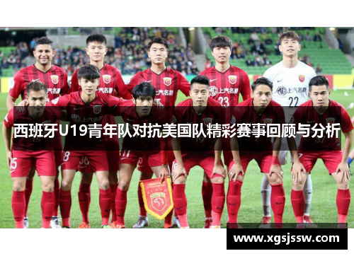 西班牙U19青年队对抗美国队精彩赛事回顾与分析