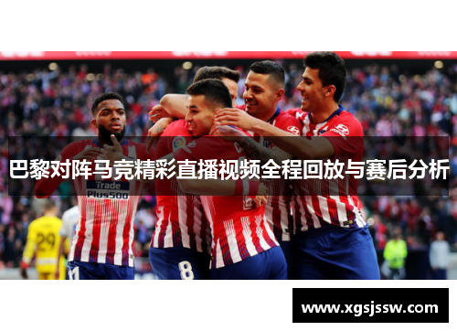 巴黎对阵马竞精彩直播视频全程回放与赛后分析