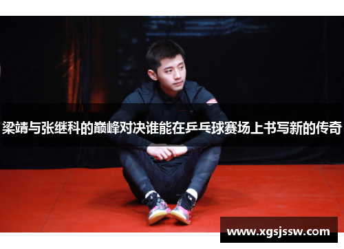 梁靖与张继科的巅峰对决谁能在乒乓球赛场上书写新的传奇