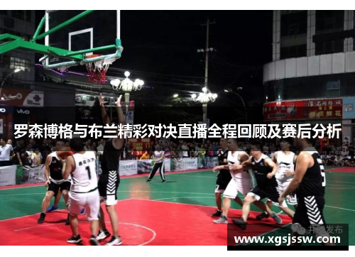 罗森博格与布兰精彩对决直播全程回顾及赛后分析