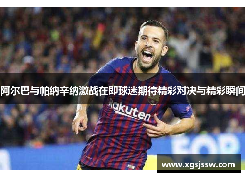 阿尔巴与帕纳辛纳激战在即球迷期待精彩对决与精彩瞬间