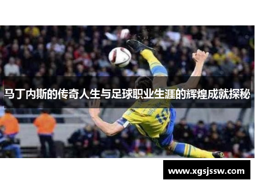 马丁内斯的传奇人生与足球职业生涯的辉煌成就探秘